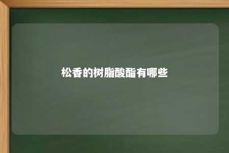松香的树脂酸酯有哪些