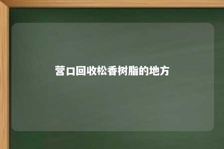 营口回收松香树脂的地方