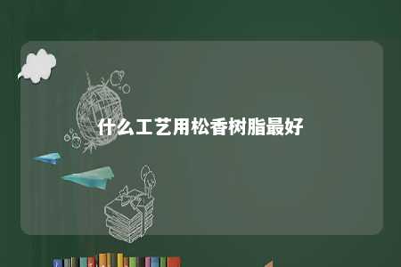 什么工艺用松香树脂最好