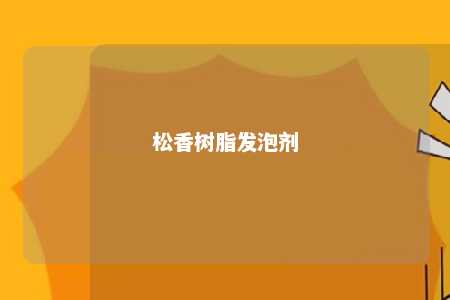 松香树脂发泡剂