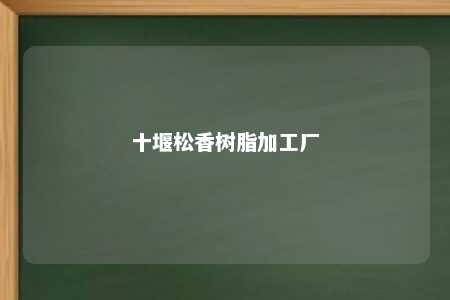十堰松香树脂加工厂