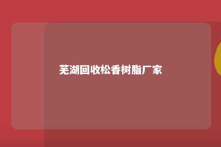 芜湖回收松香树脂厂家