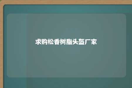 求购松香树脂头盔厂家