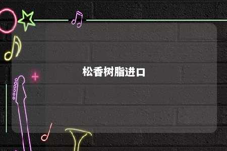 松香树脂进口