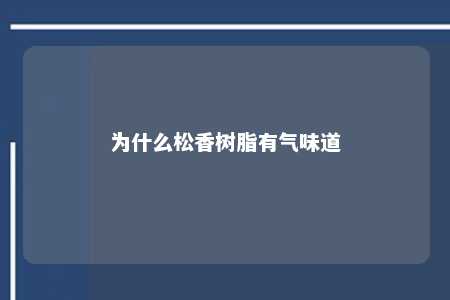 为什么松香树脂有气味道