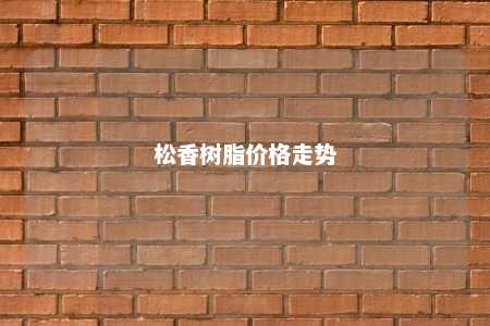 松香树脂价格走势