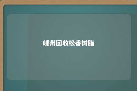 嵊州回收松香树脂