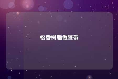 松香树脂做胶带