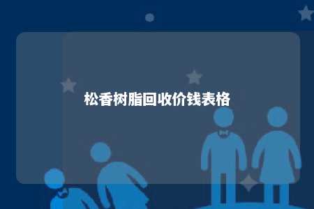 松香树脂回收价钱表格