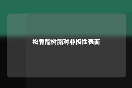 松香酯树脂对非极性表面