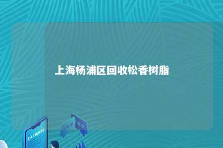 上海杨浦区回收松香树脂