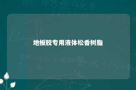地板胶专用液体松香树脂