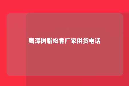 鹰潭树脂松香厂家供货电话