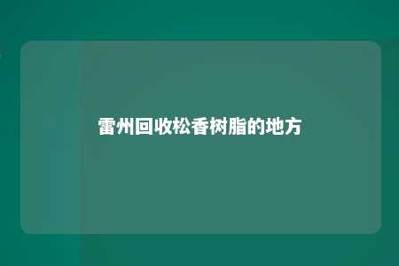 雷州回收松香树脂的地方