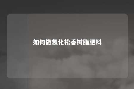 如何做氢化松香树脂肥料