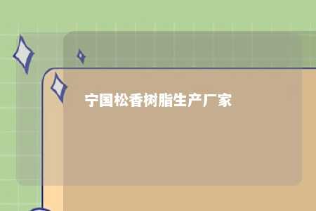 宁国松香树脂生产厂家