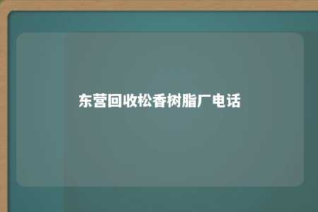 东营回收松香树脂厂电话