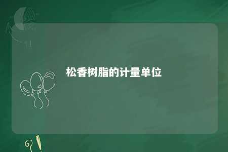 松香树脂的计量单位