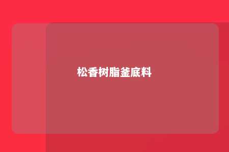 松香树脂釜底料