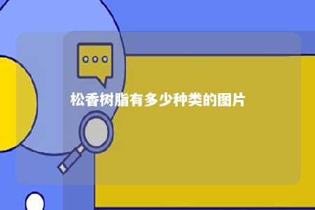 松香树脂有多少种类的图片