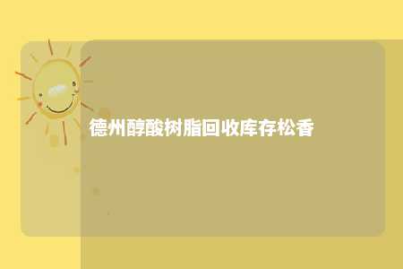 德州醇酸树脂回收库存松香
