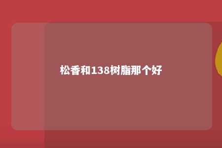 松香和138树脂那个好