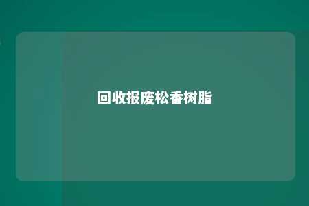 回收报废松香树脂