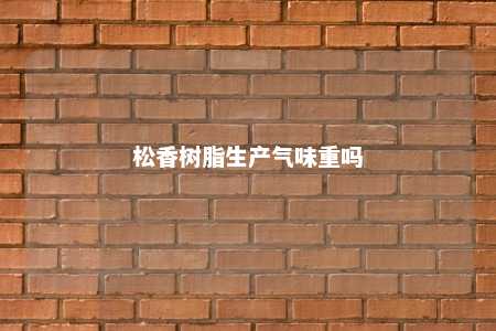 松香树脂生产气味重吗