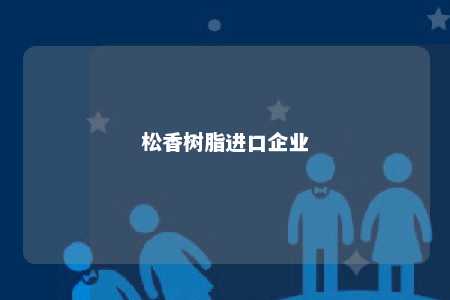 松香树脂进口企业
