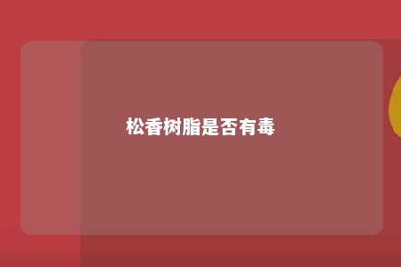 松香树脂是否有毒