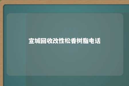 宣城回收改性松香树脂电话