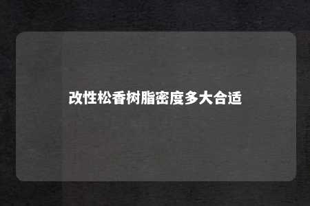 改性松香树脂密度多大合适