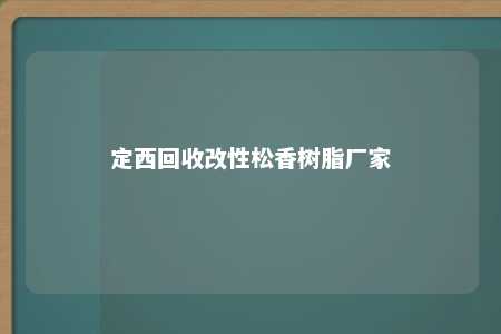 定西回收改性松香树脂厂家