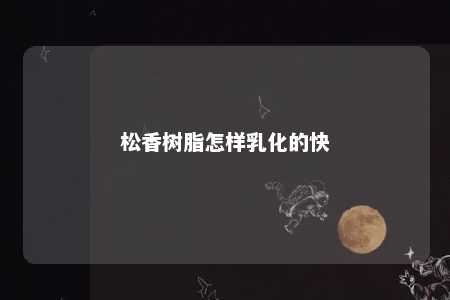 松香树脂怎样乳化的快