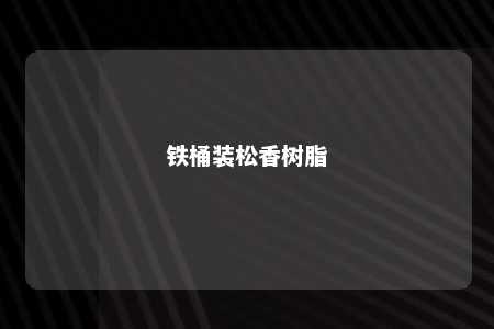 铁桶装松香树脂