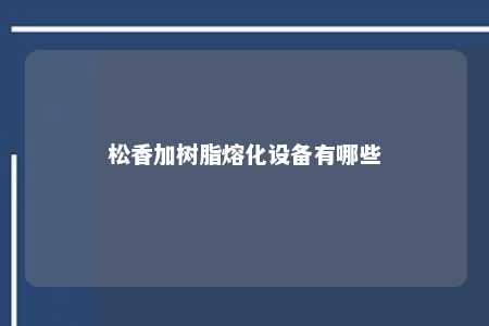 松香加树脂熔化设备有哪些