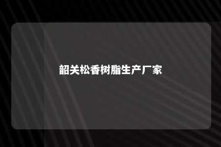 韶关松香树脂生产厂家