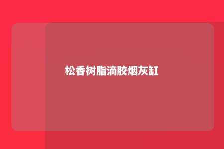 松香树脂滴胶烟灰缸