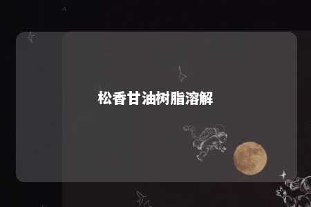 松香甘油树脂溶解
