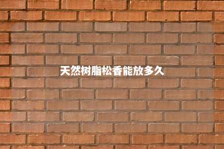 天然树脂松香能放多久