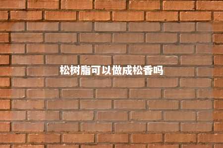 松树脂可以做成松香吗