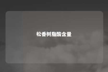 松香树脂酸含量