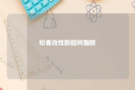 松香改性酚醛树脂胶