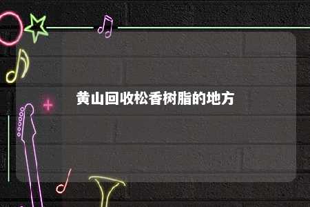 黄山回收松香树脂的地方