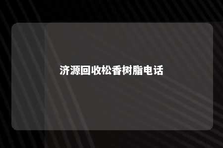 济源回收松香树脂电话