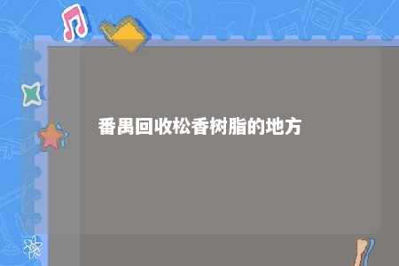 番禺回收松香树脂的地方