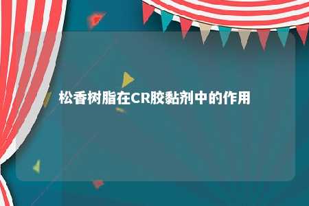 松香树脂在CR胶黏剂中的作用