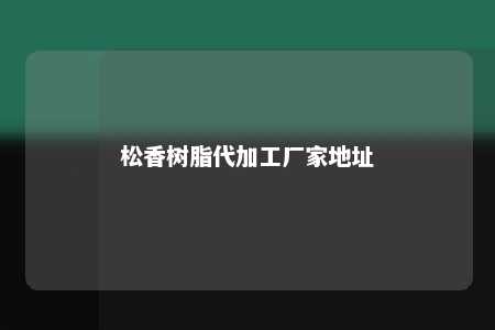 松香树脂代加工厂家地址