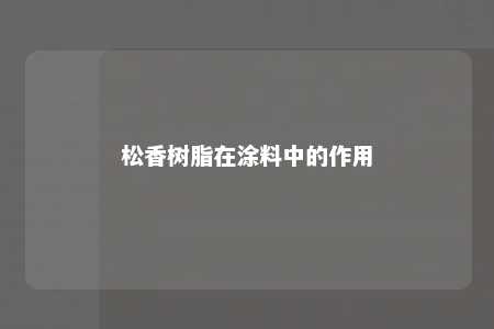 松香树脂在涂料中的作用