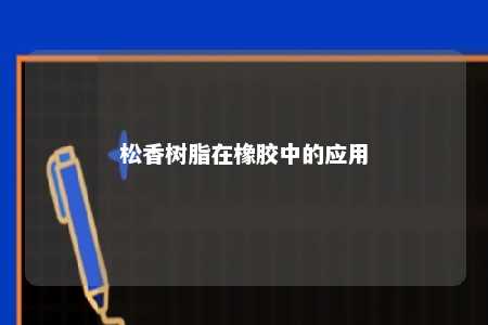 松香树脂在橡胶中的应用